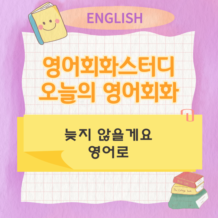 오늘의 영어회화스터디 늦지 않을게요 영어로 오늘의 영어회화스터디 늦지 않을게요 영어로