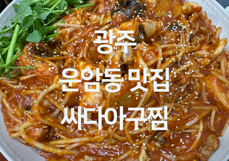  광주 운암동 맛집 - 광주 북구 맛집 광주 아구찜 맛집 "싸다아구찜 운암점"