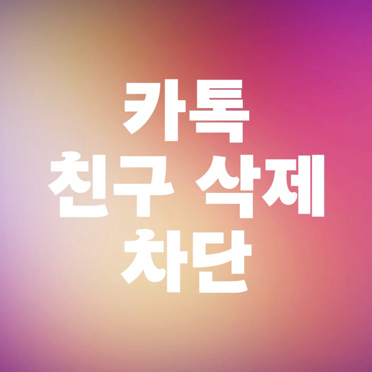 카카오톡 친구삭제 카톡 차단 해제 방법 카카오톡 친구삭제 카톡 차단 해제 방법