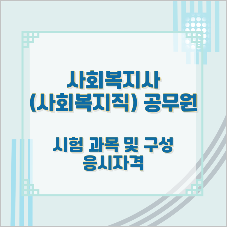 사회복지사(사회복지직) 공무원 시험 과목 및 구성과 응시자격 사회복지사(사회복지직) 공무원 시험 과목 및 구성과 응시자격
