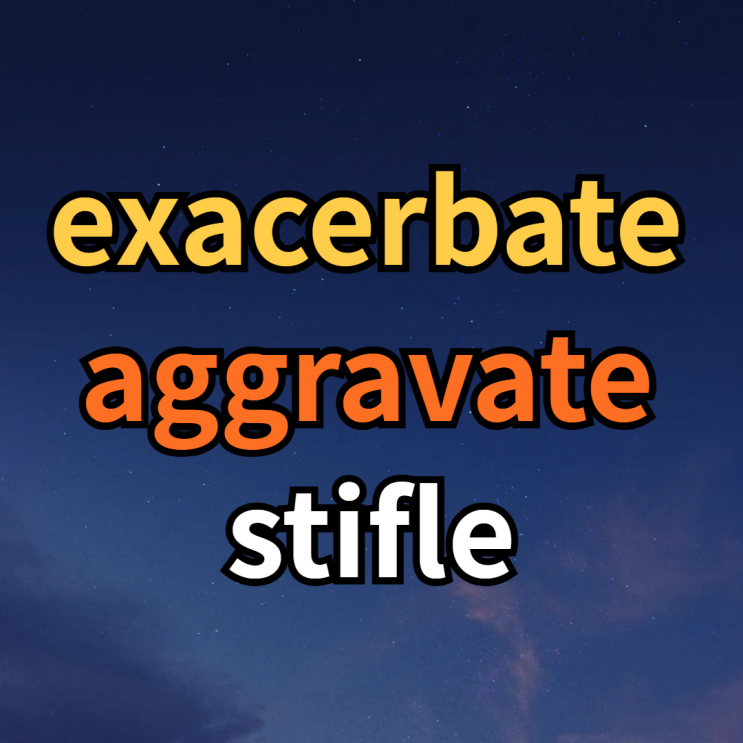  exacerbate / aggravate / stifle 뜻 예문 함께 알아봅시다