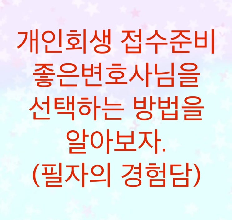  개인회생 접수준비에 있어서 좋은변호사를 선택하는 방법을 알아보자. (필자의경험담)