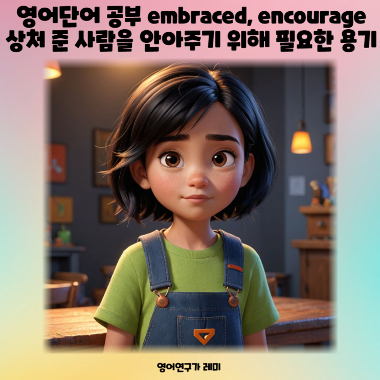 뜻 좋은 영어단어 공부 embraced, encourage 상처 준 사람을 안아주기 위해 필요한 용기 뜻 좋은 영어단어 공부 embraced, encourage 상처 준 사람을 안아주기 위해 필요한 용기