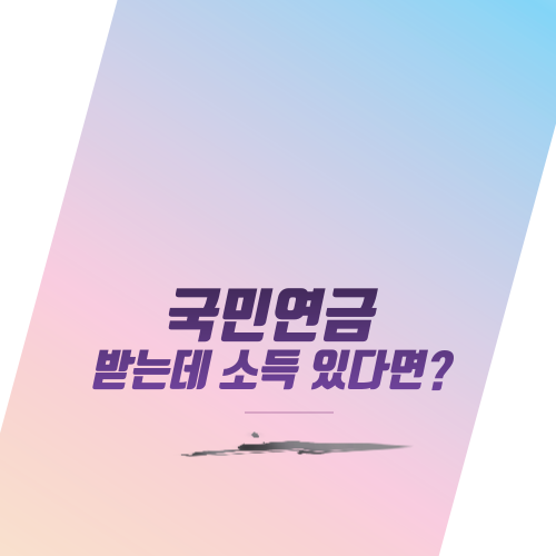  국민연금 받는데 소득 있다면?