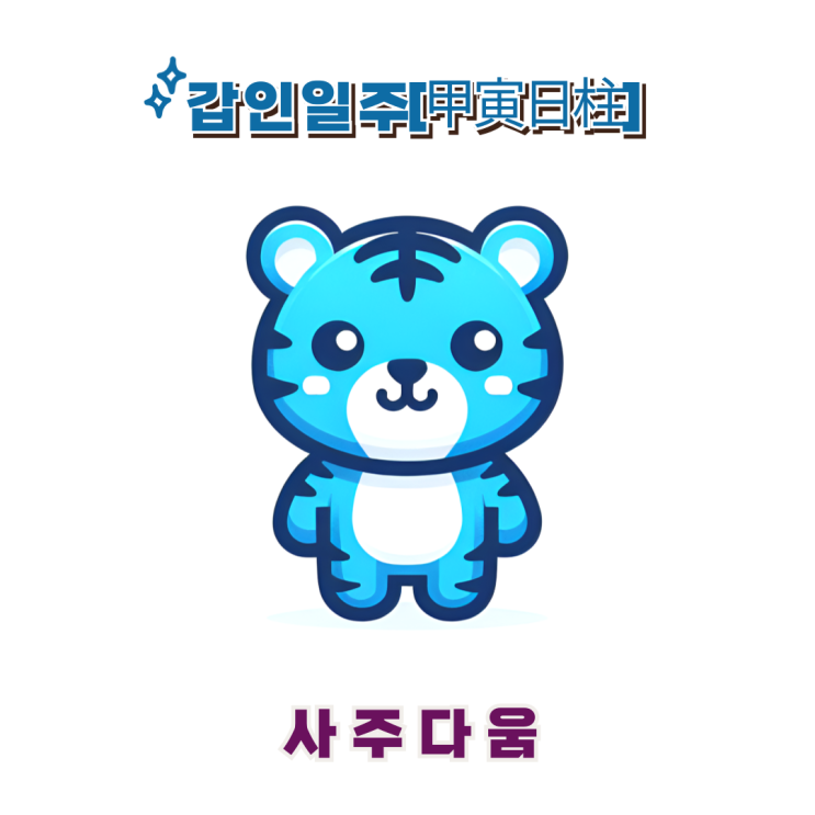 갑인일주[甲寅] - 통제력과 추진력이 강한 개척가 / 푸른 호랑이 / 손연재사주, 강소라사주 / 갑인일주 남자, 갑인일주 여자, 갑인일주 연예인, 갑인일주 을사년