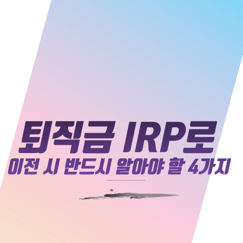  퇴직금 IRP로 이전 시 반드시 알아야 할 4가지