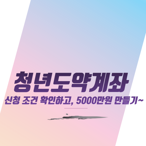  청년도약계좌 신청 조건 확인하고, 5000만원 만들기~
