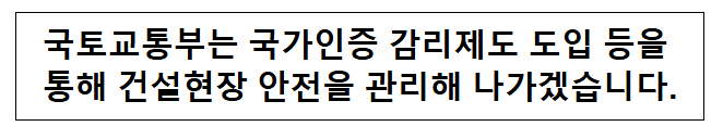 국토교통부는 국가인증 감리제도 도입 등을 통해 건설현장 안전을 관리해 나가겠습니다. 국토교통부는 국가인증 감리제도 도입 등을 통해 건설현장 안전을 관리해 나가겠습니다.
