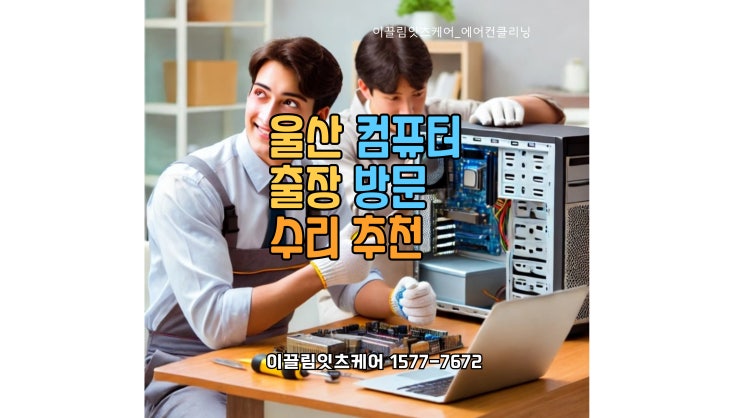  울산 컴퓨터 수리 추천  출장 방문 수리, 컴퓨터 최적화 무료 서비스까지