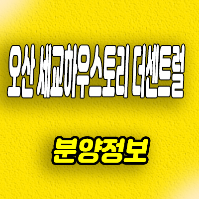  오산 세교 하우스토리 더센트럴 미분양아파트 궐동 신축 즉시입주