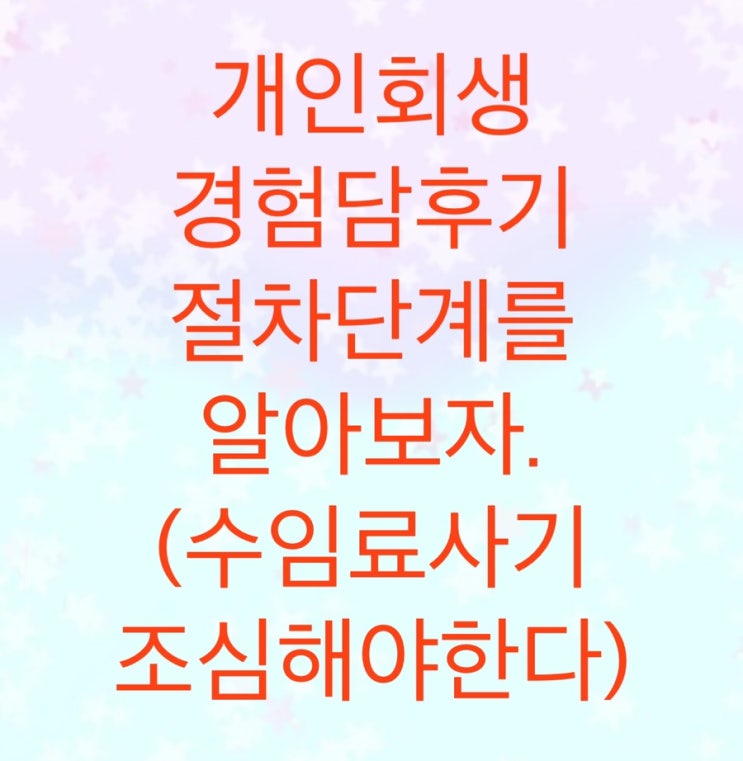  개인회생 조건부인가결정 경험담후기와 절차단계를 한 번에 알아보자.(수임료 사기도 조심하세요)