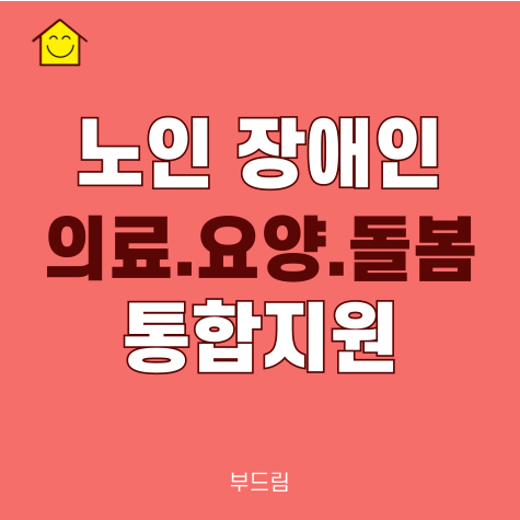 노인 장애인 의료 요양 <b>돌봄</b> <b>통합</b>지원