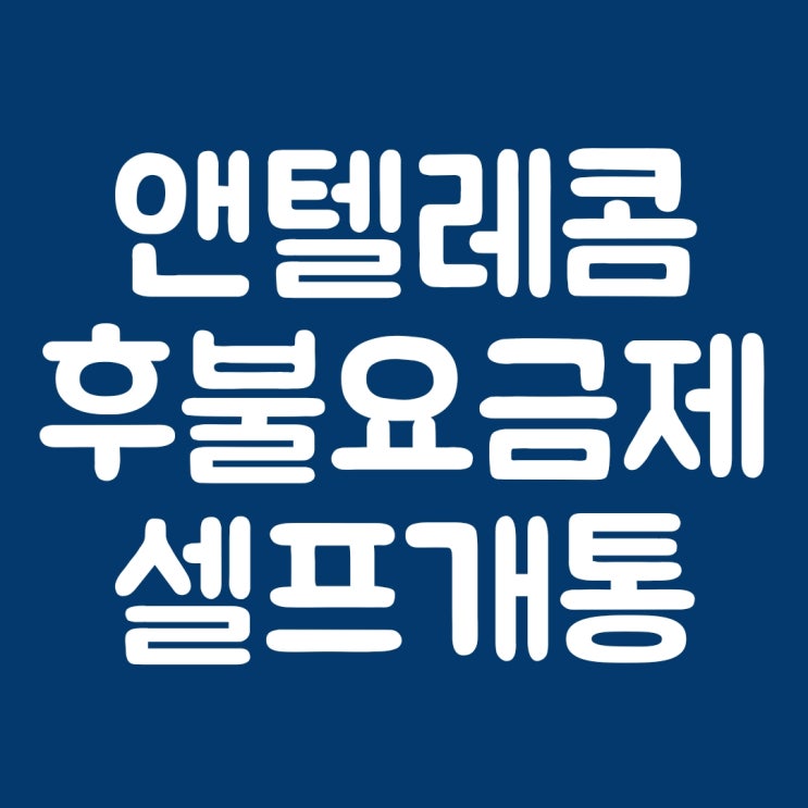  앤텔레콤 후불 저렴한 요금제 셀프 개통 매뉴얼