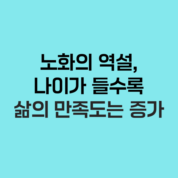  노화의 역설_나이 들수록 삶의 만족도는 증가한다