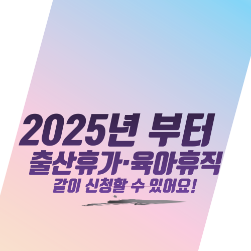  2025년부터 출산휴가·육아휴직같이 신청할 수 있어요!