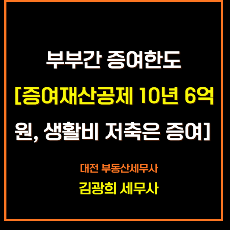  부부간 증여한도[증여재산공제 10년 6억원, 생활비 저축은 증여]