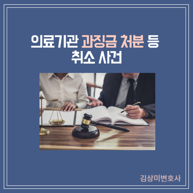  [부산/울산/경남 의료전문변호사] 의료기관 과징금 처분 등 취소 사례