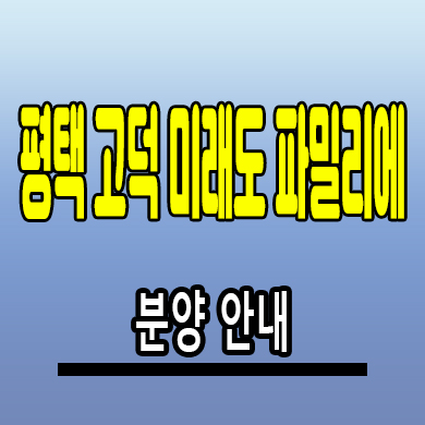  평택 고덕 미래도 파밀리에 미분양아파트 고덕동 신도시 신축 분양가