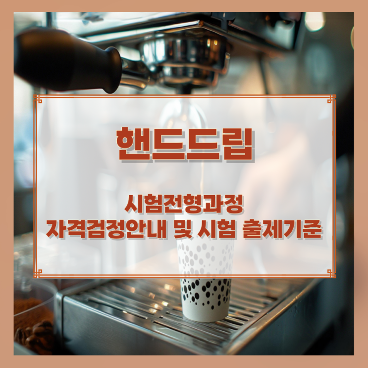핸드드립 시험전형과정과 자격검정안내 및 시험 출제기준 핸드드립 시험전형과정과 자격검정안내 및 시험 출제기준