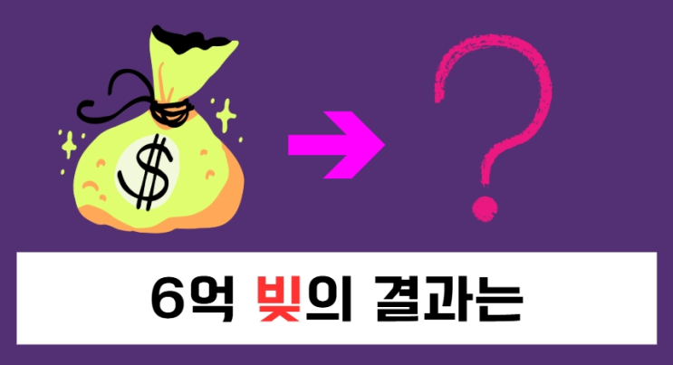  내 인생을 바꾼 6억의 대출, 그 선택의 결과