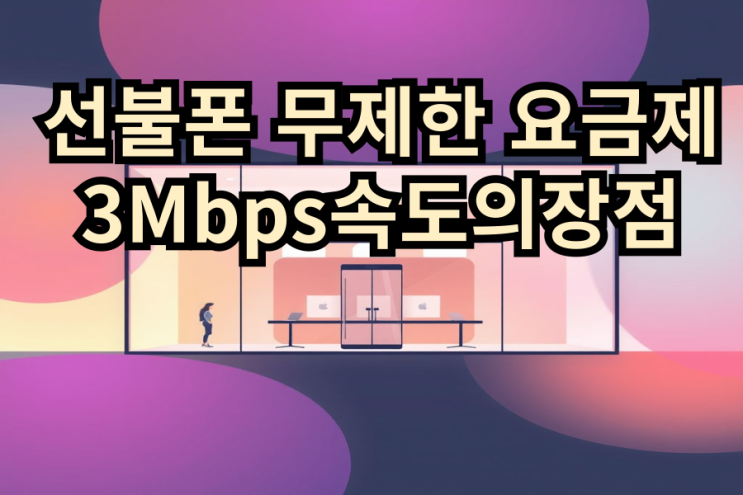  선불폰 무제한 요금제 3Mbps 속도의 장점