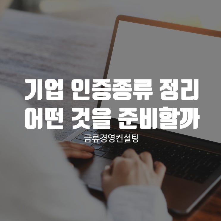  기업 인증 종류 정리! 우리 업체는 어떤 것을 준비해야 할까?