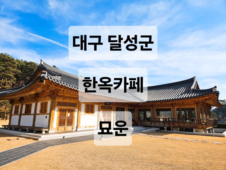  대구 시외 달성군 고즈넉한 분위기 좋은 대형 한옥 카페 '묘운'