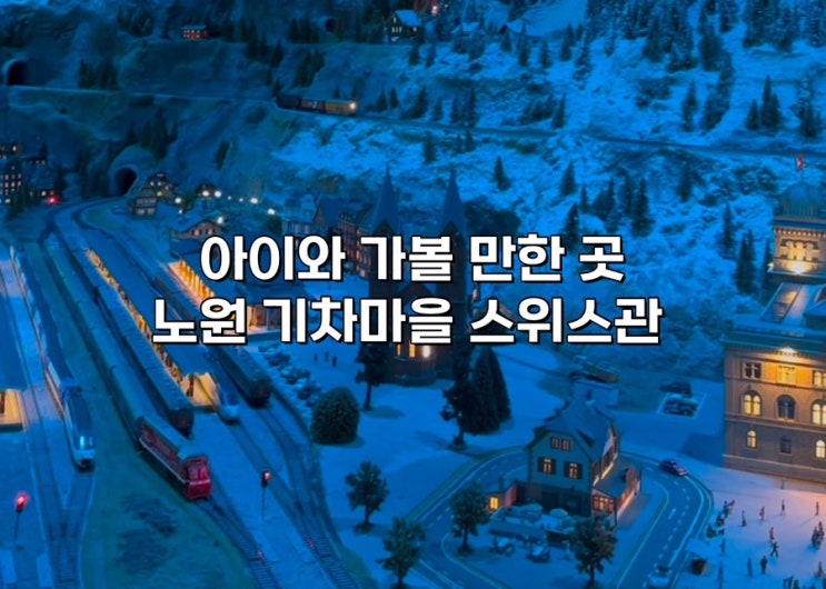 [노원 기차마을 스위스관] 아이와 가볼 만한 곳! 서울 실내 나들이 추천