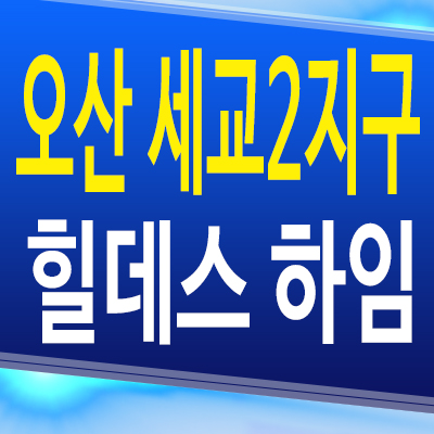  오산 세교2지구 힐데스하임 신축 아파트 벌음동 원건설 미분양 모델하우스