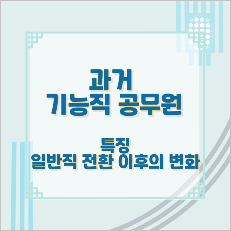 과거 기능직 공무원의 특징과 일반직 전환 이후의 변화 과거 기능직 공무원의 특징과 일반직 전환 이후의 변화