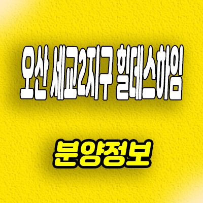  경기도 오산 신축아파트 세교2지구 힐데스하임 벌음동 미분양