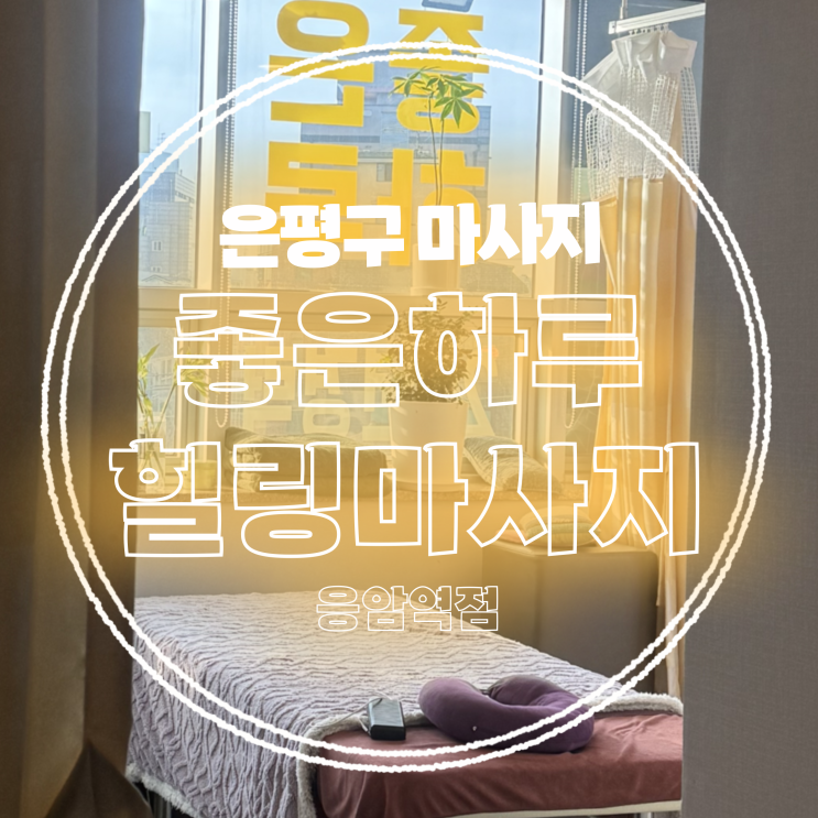  [은평구 마사지 추천] 좋은하루힐링마사지 응암역점 내돈내산( •̀ .̫ •́ ) 도수치료 마사지로 통증 완화 경험한 후기