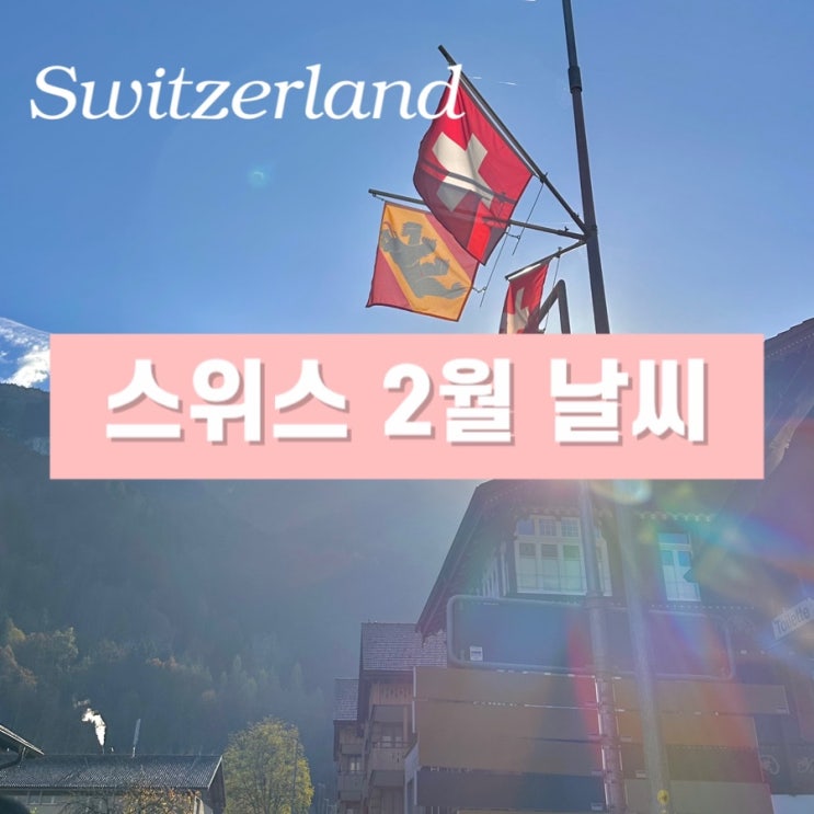  스위스 자유여행 2월 날씨 - 관광지별 온도 옷차림 준비물 건기 우기 정보 총정리