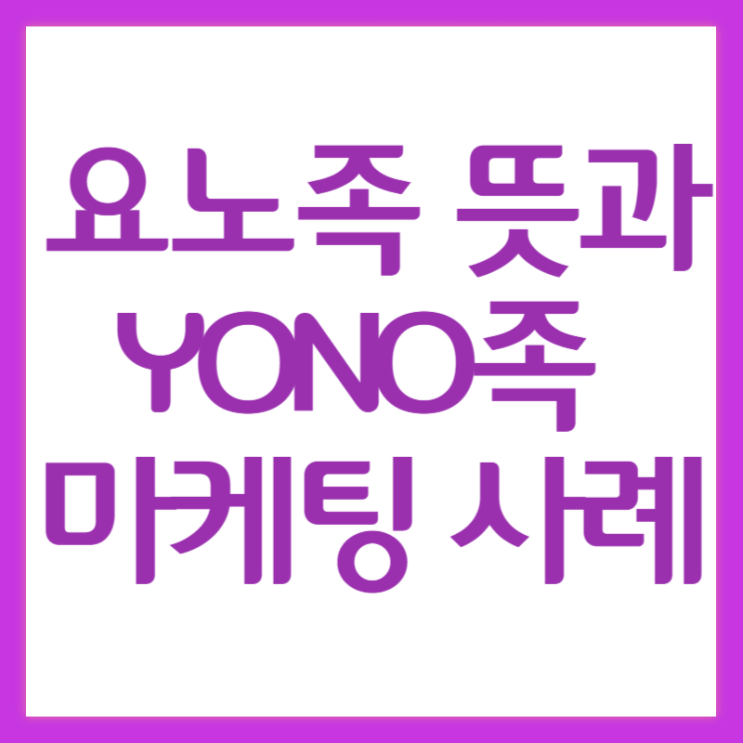  요노족 뜻과 YONO족 겨냥한 마케팅 사례