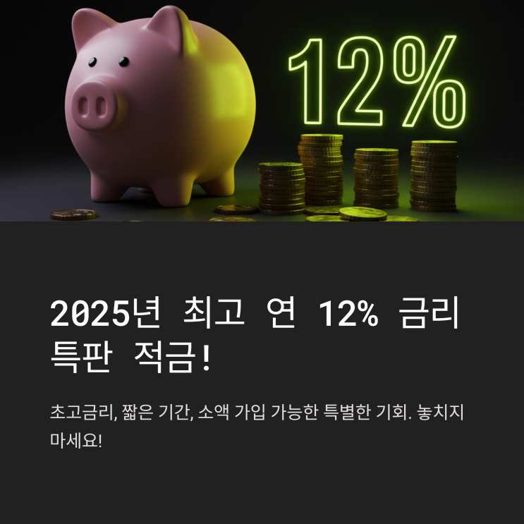  2025년 최고 연 12% 금리! 놓치지 말아야 할 특판 적금 소개 
