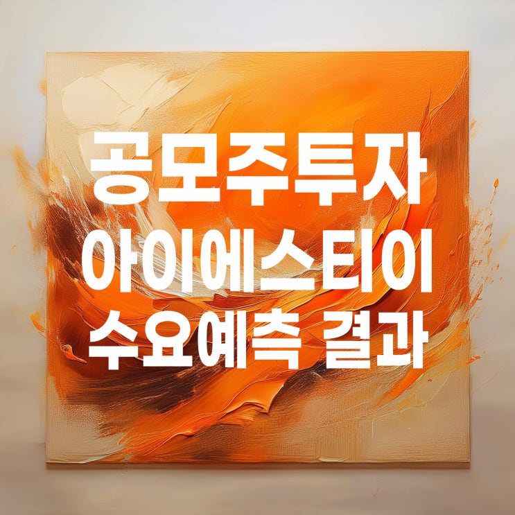  공모주투자 : 아이에스티이 수요예측 결과 및 청약 일정
