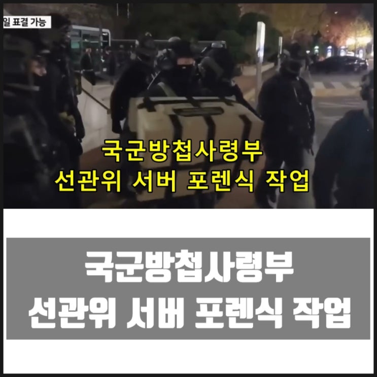 국군방첩사령부 선관위 서버 포렌식 작업 국군방첩사령부 선관위 서버 포렌식 작업