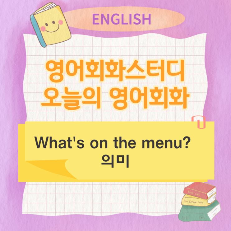 오늘의 영어회화스터디 What's on the menu? 의미 오늘의 영어회화스터디 What's on the menu? 의미