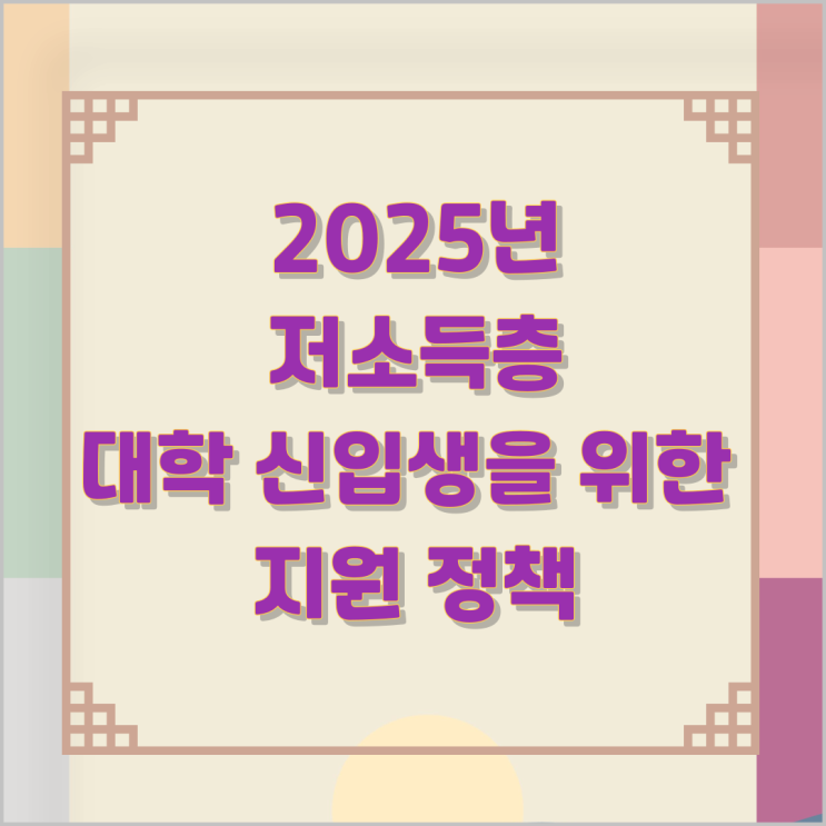 2025년 저소득층 대학 신입생을 위한 지원 정책 2025년 저소득층 대학 신입생을 위한 지원 정책