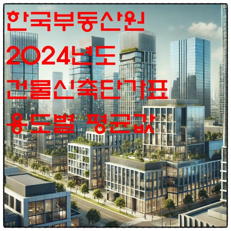  한국부동산원 2024년도 건물신축단가표 용도별 평균값