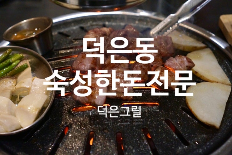  덕은동 맛집 336시간 숙성 돼지고기 최고의맛 덕은그릴