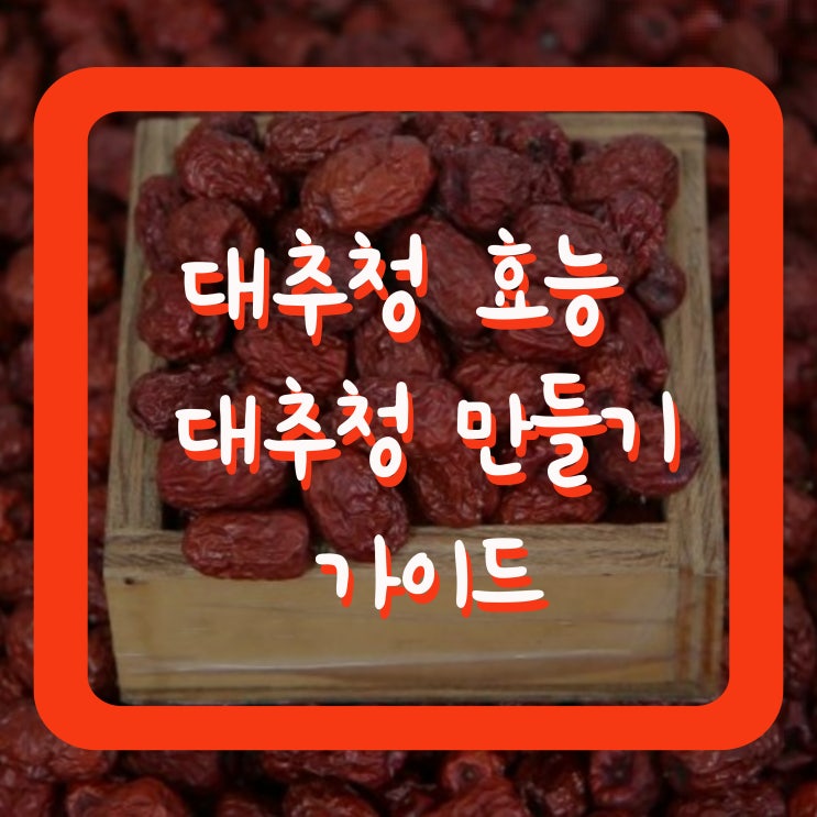  대추청 효능 대추청 만들기 가이드