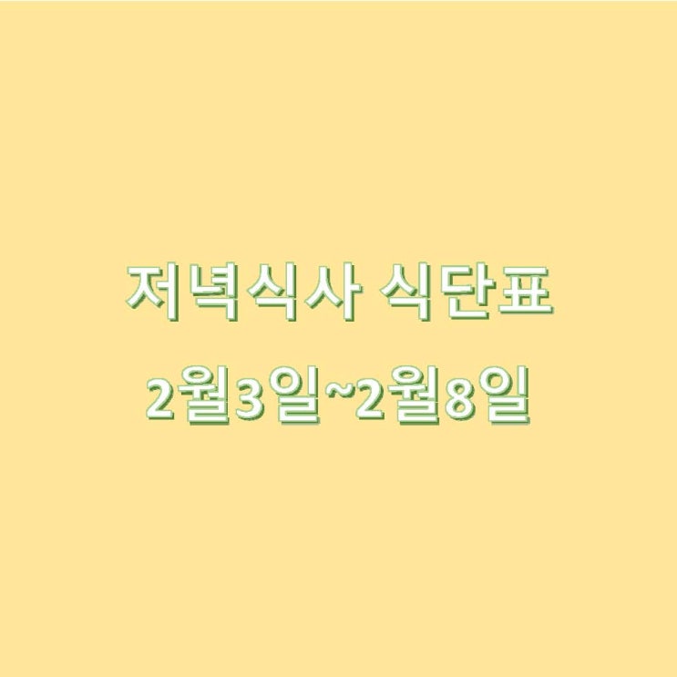  [2월 식단] 저녁식사 식단표 : 2월 3일~2월8일