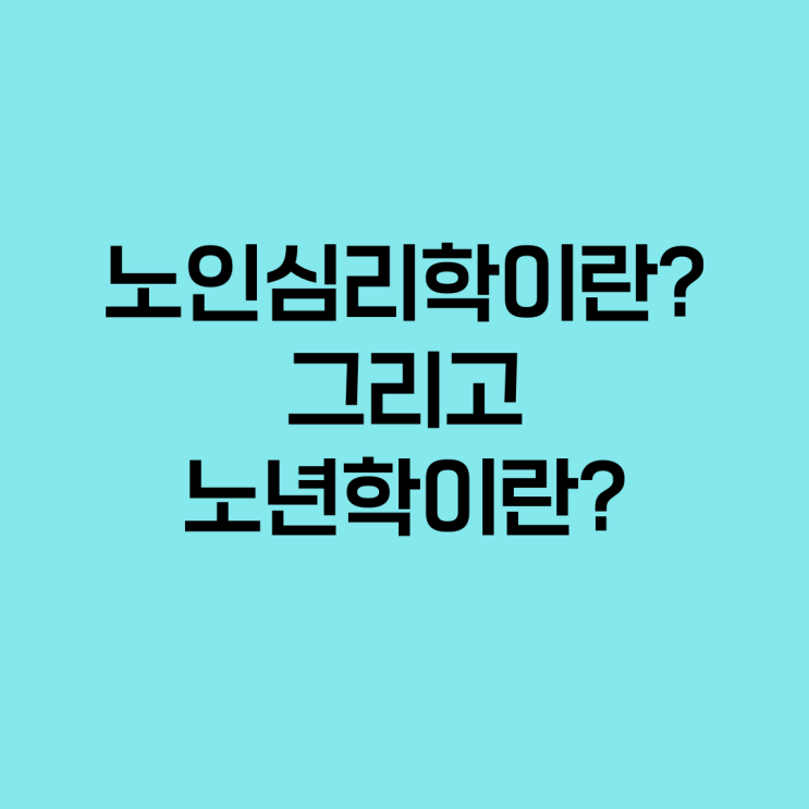  노인심리학이란? 그리고 노년학이란?