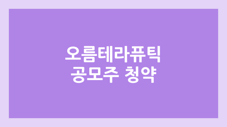 오름테라퓨틱 공모주 청약 일정 | 장외가, 공모가, 증거금, 유통 물량, 균등, 비례 배정