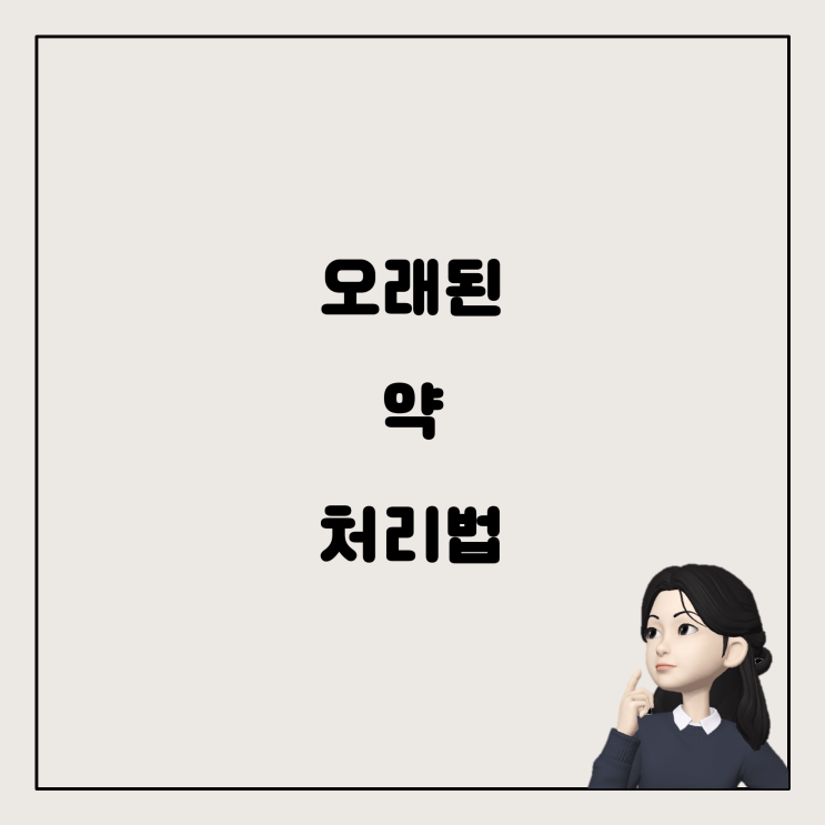  오래된 약, 어떻게 처리할까요? 일반종량제에 버려도 될까요?