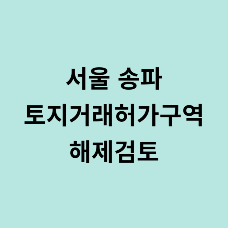  송파구잠실동들썩 토지거래허가구역 해제검토 부동산 용어 뜻