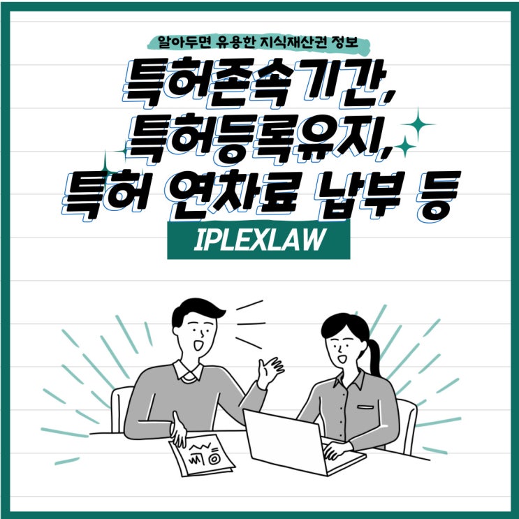 특허존속기간, 특허등록유지, 특허 연차료 납부 등 특허존속기간, 특허등록유지, 특허 연차료 납부 등