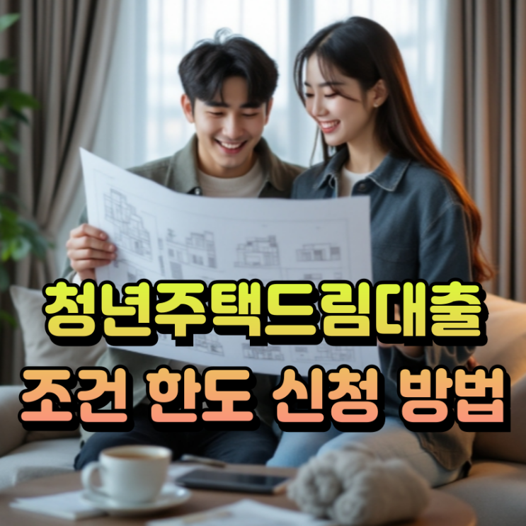  청년주택드림대출 2025 완벽 가이드 조건·한도·신청 방법 총정리