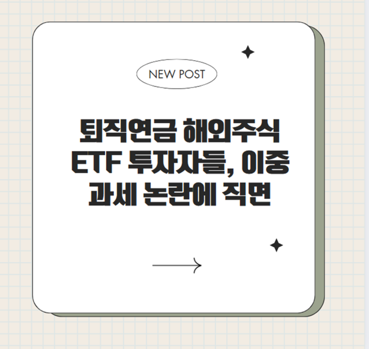  퇴직연금 해외주식 ETF 투자자들, 이중과세 논란에 직면